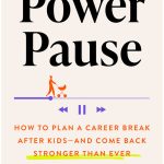 The Power Pause: How to Plan a Career Break After Kids--And Come Back Stronger Than Ever